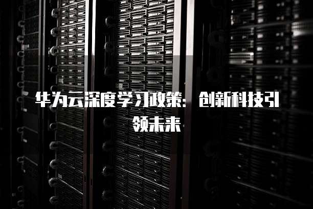 华为云深度学习政策:创新科技引领未来