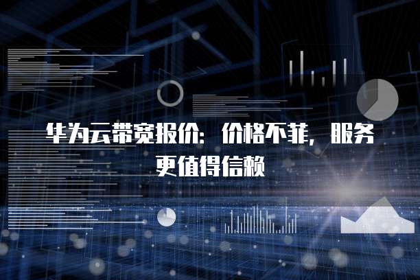 华为云带宽报价:价格不菲,服务更值得信赖