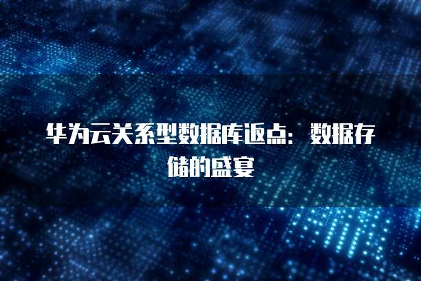 华为云关系型数据库返点:数据存储的盛宴