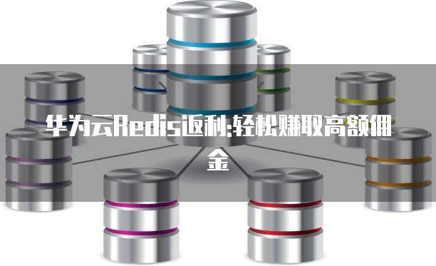 华为云Redis返利:轻松赚取高额佣金
