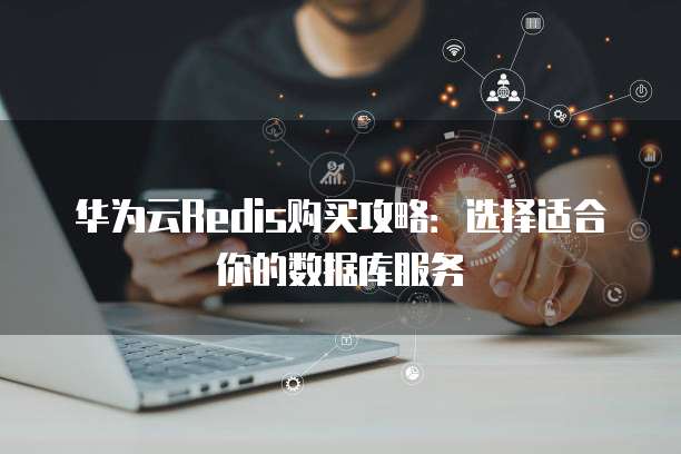 华为云Redis购买攻略:选择适合你的数据库服务