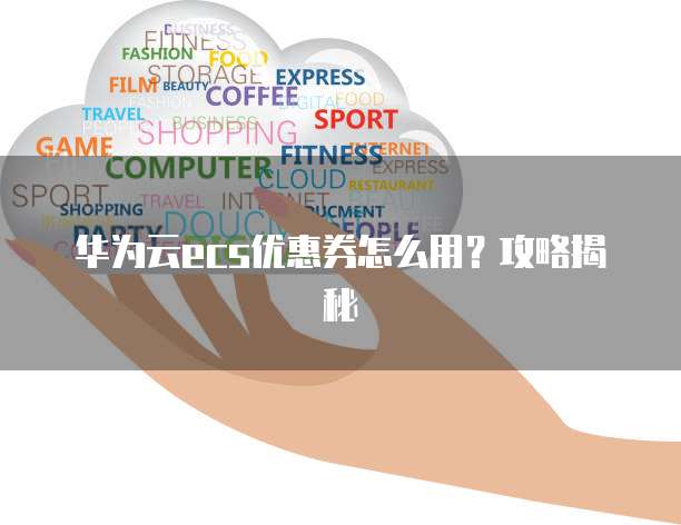 华为云ecs优惠券怎么用?攻略揭秘