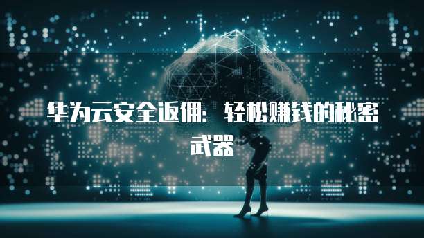 华为云安全返佣:轻松赚钱的秘密武器