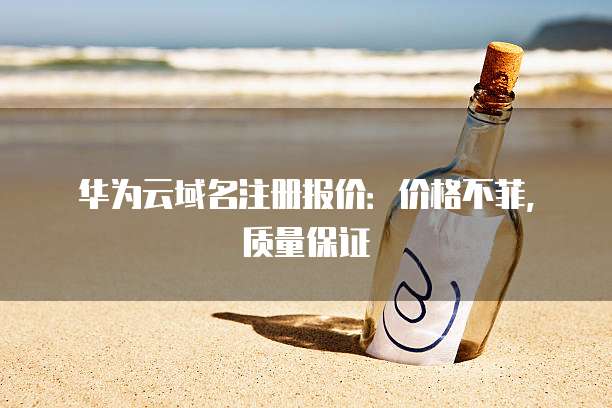 华为云域名注册报价:价格不菲,质量保证