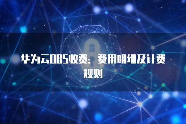 华为云OBS收费:费用明细及计费规则