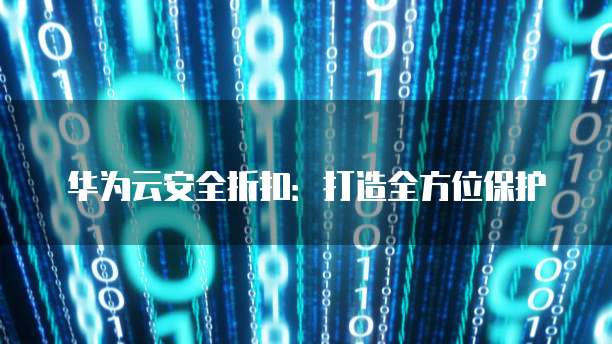 华为云安全折扣:打造全方位保护