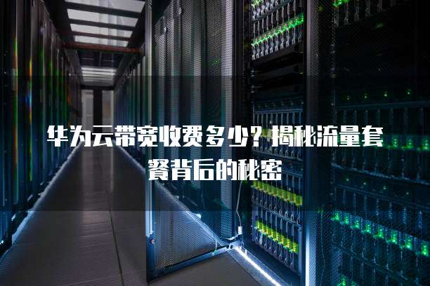 华为云带宽收费多少?揭秘流量套餐背后的秘密