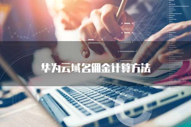 华为云域名佣金计算方法