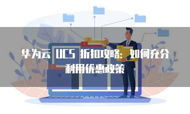 华为云 UCS 折扣攻略:如何充分利用优惠政策