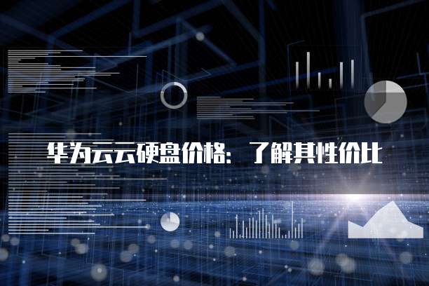 华为云云硬盘价格:了解其性价比