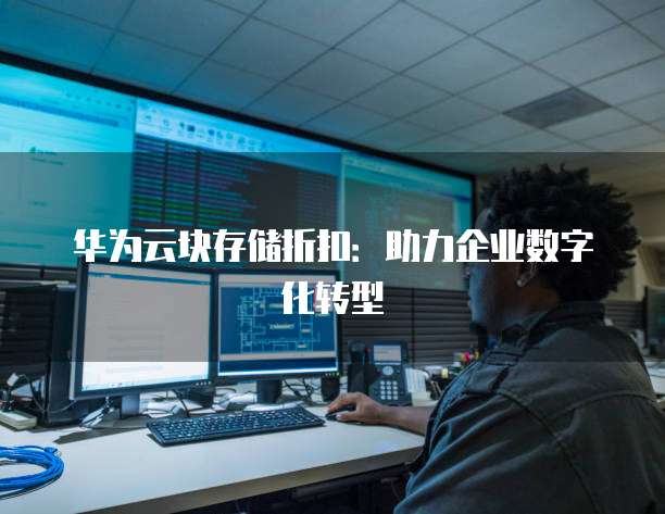 华为云块存储折扣:助力企业数字化转型