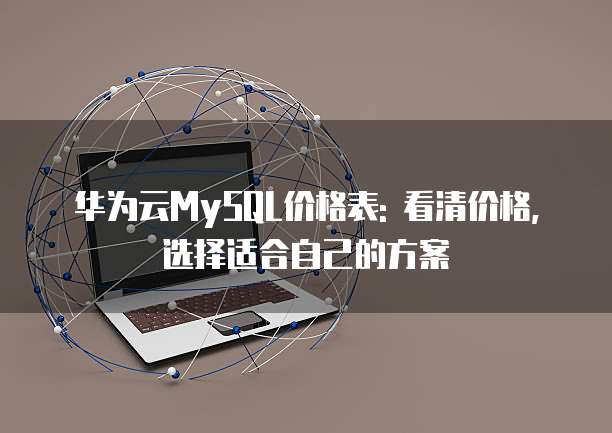 华为云MySQL价格表: 看清价格,选择适合自己的方案