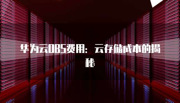 华为云OBS费用:云存储成本的揭秘