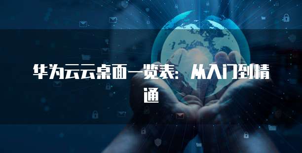 华为云云桌面一览表:从入门到精通