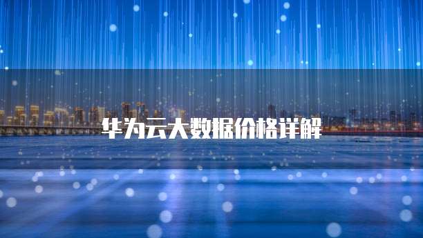 华为云大数据价格详解
