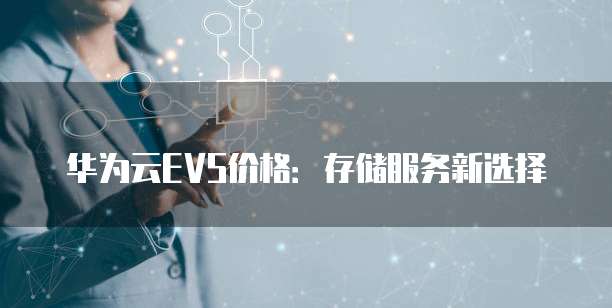 华为云EVS价格:存储服务新选择