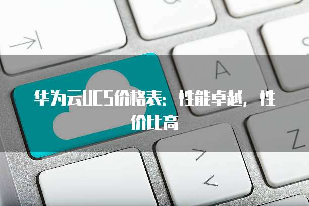 华为云UCS价格表：性能卓越，性价比高