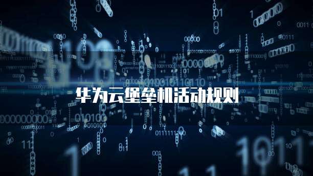 华为云堡垒机活动规则