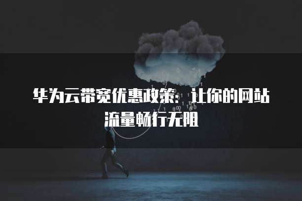 华为云带宽优惠政策：让你的网站流量畅行无阻