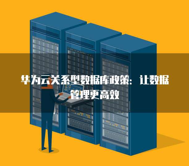 华为云关系型数据库政策：让数据管理更高效