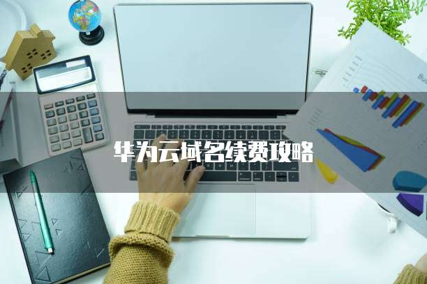 华为云域名续费攻略