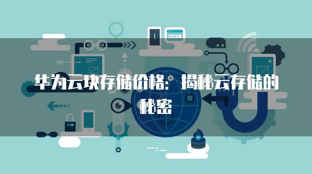 华为云块存储价格:揭秘云存储的秘密