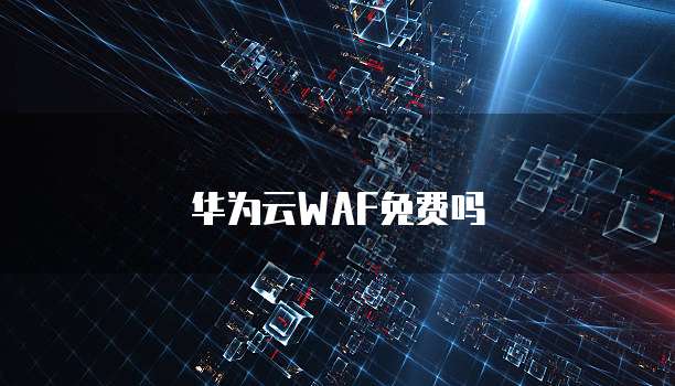 华为云WAF免费吗