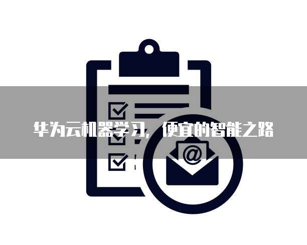 华为云机器学习,便宜的智能之路