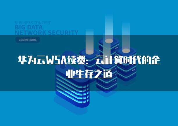 华为云WSA续费：云计算时代的企业生存之道