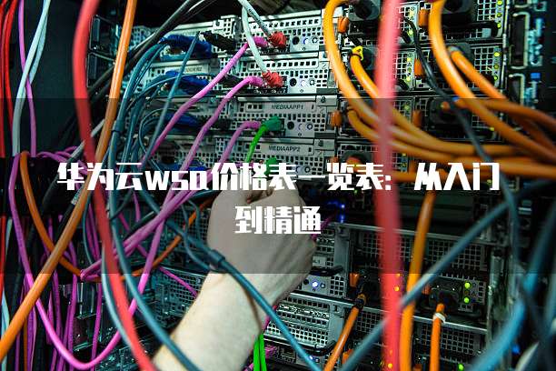华为云wsa价格表一览表：从入门到精通