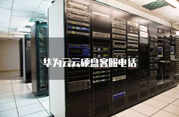 华为云云硬盘客服电话