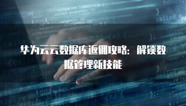 华为云云数据库返佣攻略：解锁数据管理新技能