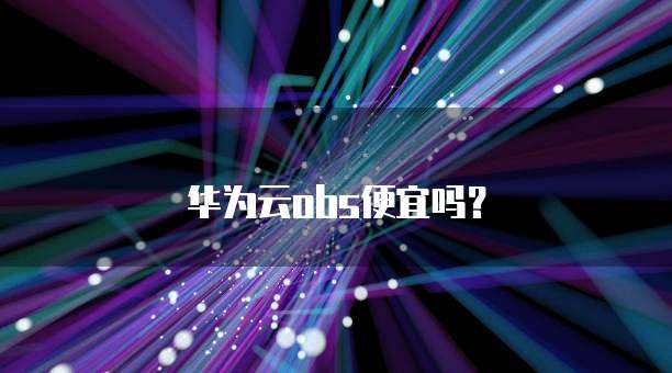 华为云obs便宜吗?