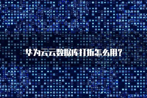 华为云云数据库打折怎么用?