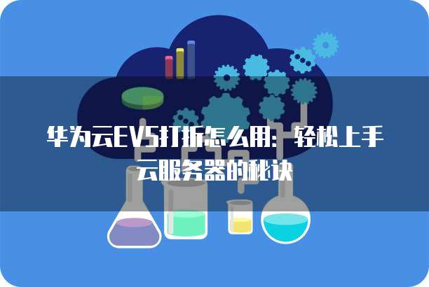 华为云EVS打折怎么用:轻松上手云服务器的秘诀