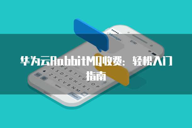 华为云RabbitMQ收费:轻松入门指南