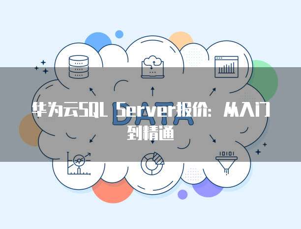 华为云SQL Server报价:从入门到精通