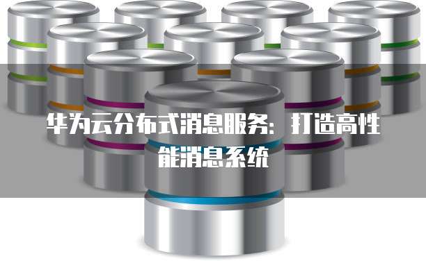 华为云分布式消息服务：打造高性能消息系统