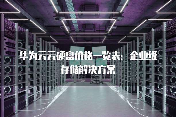 华为云云硬盘价格一览表：企业级存储解决方案