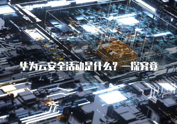 华为云安全活动是什么?一探究竟