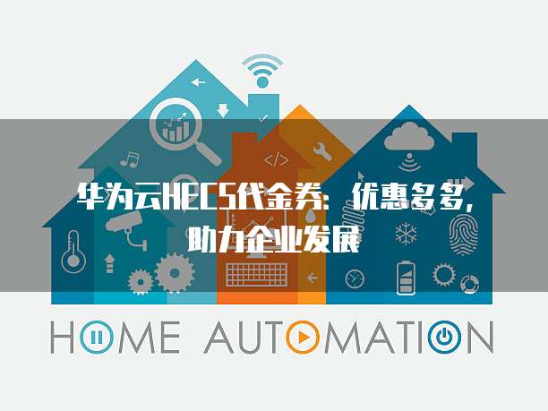 华为云HECS代金券:优惠多多,助力企业发展