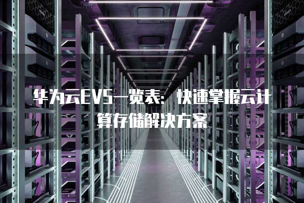 华为云EVS一览表:快速掌握云计算存储解决方案