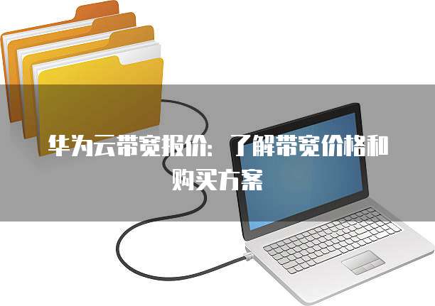 华为云带宽报价:了解带宽价格和购买方案