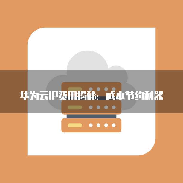 华为云IP费用揭秘:成本节约利器