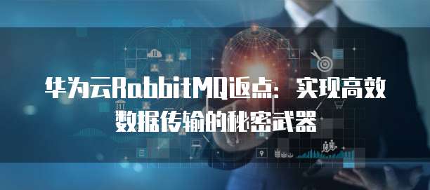 华为云RabbitMQ返点:实现高效数据传输的秘密武器