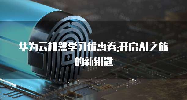 华为云机器学习优惠券:开启AI之旅的新钥匙