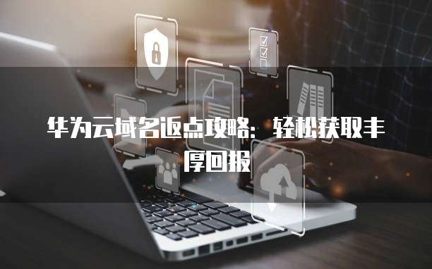 华为云域名返点攻略:轻松获取丰厚回报