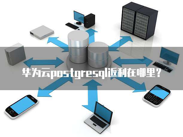华为云postgresql返利在哪里?