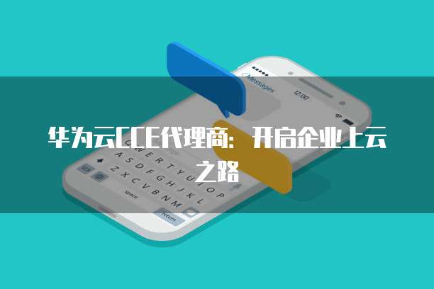 华为云CCE代理商:开启企业上云之路