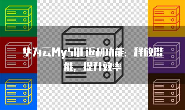 华为云MySQL返利功能:释放潜能,提升效率